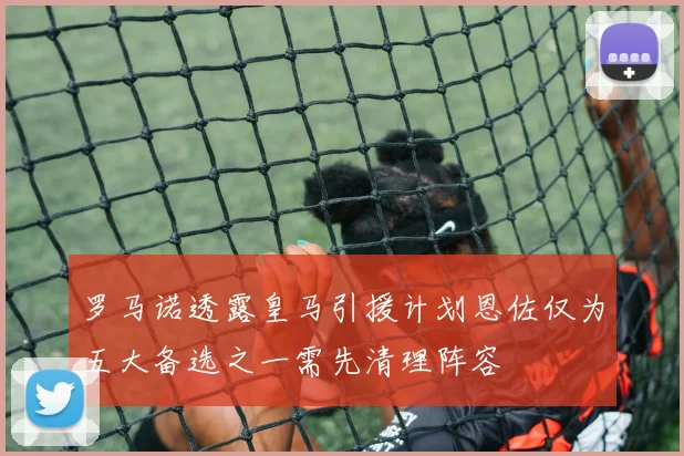 罗马诺透露皇马引援计划恩佐仅为五大备选之一需先清理阵容