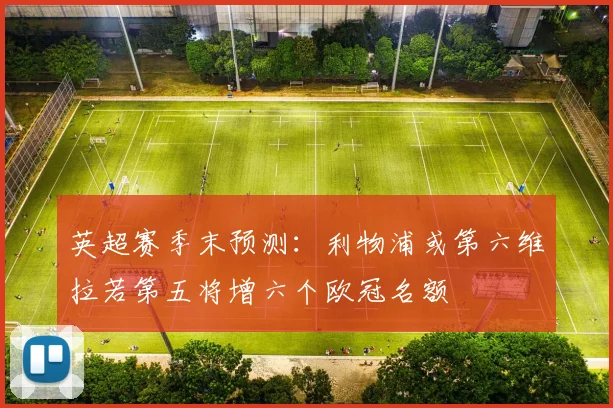 英超赛季末预测：利物浦或第六维拉若第五将增六个欧冠名额